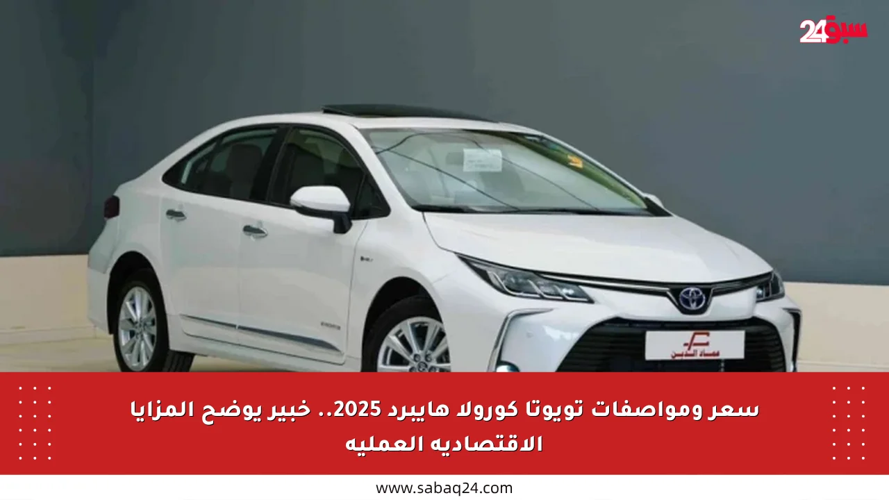 سعر ومواصفات تويوتا كورولا هايبرد 2025.. خبير يوضح المزايا الاقتصادية العملية